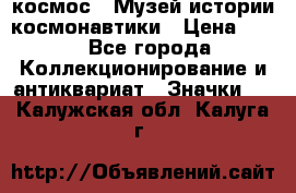 1.1) космос : Музей истории космонавтики › Цена ­ 49 - Все города Коллекционирование и антиквариат » Значки   . Калужская обл.,Калуга г.